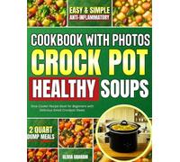 Healthy Crock Pot Soups Cookbook with Photos: Easy & Simple Anti-Inflammatory 2 Quart Dump Meals Slow Cooker Recipe Book for Beginners with Delicious Small Crockpot Stews (Mini Crock Pot Cookbooks)