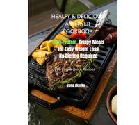 Healthy & Delicious Air Fryer Cookbook: High-Protein, Crispy Meals for Easy Weight Loss - No Dieting Required
