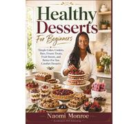 HEALTHY DESSERTS FOR BEGINNERS: Simple Cakes, Cookies, Bars, Frozen Treats, Fruit Sweets, And Better-For-You Comfort Desserts (BEAU LYONS KITCHEN)