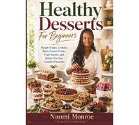 HEALTHY DESSERTS FOR BEGINNERS: Simple Cakes, Cookies, Bars, Frozen Treats, Fruit Sweets, And Better-For-You Comfort Desserts (BEAU LYONS KITCHEN)
