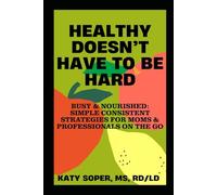 Healthy Doesn't Have To Be Hard: Busy & Nourished: Simple Consistent Strategies For Moms & Professionals On The Go