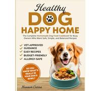 HEALTHY DOG, HAPPY HOME: The Complete Homemade Dog Food Cookbook for Busy Owners Who Want Safe, Simple, and Balanced Recipes
