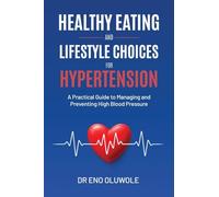 Healthy Eating and Lifestyle Choices for Hypertension: A Practical Guide to Managing and Preventing High Blood Pressure