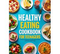 Healthy Eating Cookbook for Teenagers: 100 Easy Recipes for Everyday Meals, Snacks and Simple Sweet Treats.