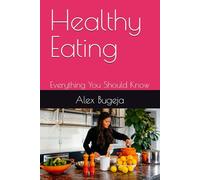 Healthy Eating: Everything You Should Know (What everyone should know about their health)