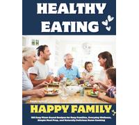 Healthy Eating Happy Family: 100 Easy Plant-Based Recipes for Busy Families, Everyday Wellness, Simple Meal Prep, and Naturally Delicious Home Cooking