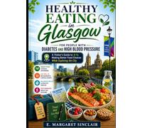 Healthy Eating in Glasgow for People with Diabetes and High Blood Pressure: A Visitor's Guide to Making Better Food Choices While Exploring the City