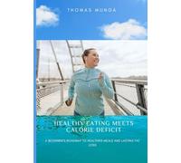 Healthy Eating Meets Calorie Deficit: A Beginner’s Roadmap to Healthier Meals and Lasting Fat Loss