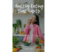 Healthy Eating that Lasts: How to Create Sustainable Nutrition Habits Without Falling Back into Old Patterns
