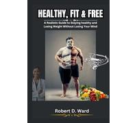 HEALTHY, FIT AND FREE: A Realistic Guide to Staying healthy and Losing Weight Without Losing Your Mind