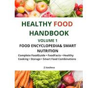 HEALTHY FOOD HANDBOOK VOLUME 1 Food Encyclopedia & Smart Nutrition: Complete Food Guide • Food Facts • Healthy Cooking • Food Storage • Smart Food Combinations