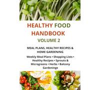 HEALTHY FOOD HANDBOOK VOLUME 2 Meal Plans, Healthy Recipes & Home Gardening: Weekly Meal Plans • Shopping Lists • Healthy Recipes • Sprouts & Microgreens • Herbs • Balcony Gardening