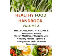 HEALTHY FOOD HANDBOOK VOLUME 2 Meal Plans, Healthy Recipes & Home Gardening: Weekly Meal Plans • Shopping Lists • Healthy Recipes • Sprouts & Microgreens • Herbs • Balcony Gardening