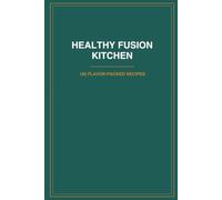Healthy fusion kitchen: Healthy Fusion Kitchen: 100 Flavor-Packed Recipes Inspired by Peruvian, Asian & Global Cuisine for Balanced Eating, Easy Meal Prep & Everyday Wellness