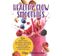 Healthy Glow Smoothies: 50+ High-Protein,No-Powder Smoothies for Women who want Lasting Energy, Hormone Support & a Body They Love