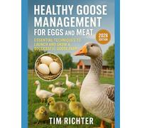 Healthy Goose Management for Eggs and Meat: Essential Techniques to Launch and Grow a Successful Goose Farm