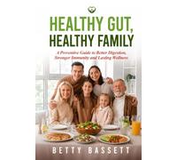 Healthy Gut, Healthy Family: A Preventive Guide to Better Digestion, Stronger Immunity, and Lasting Wellness