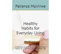Healthy Habits for Everyday Living: A Practical Guide to Building Simple Daily Habits for a Healthier, More Balanced Life