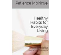Healthy Habits for Everyday Living: A Practical Guide to Building Simple Daily Habits for a Healthier, More Balanced Life