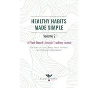 Healthy Habits Made Simple: Volume 2: A Plant-Based Lifestyle Tracking Journal Focused on Food, Sleep, Steps, Nutrition, Mindfulness & Daily Growth