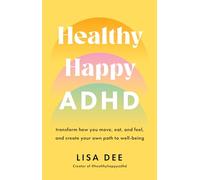 Healthy Happy ADHD: Transform How You Move, Eat, and Feel, and Create Your Own Path to Well-Being