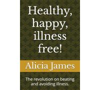 Healthy, happy, illness free!: The revolution on beating and avoiding illness. (Adolescent and adult Health)