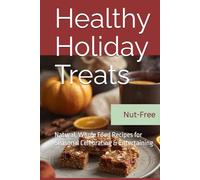 Healthy Holiday Treats: Natural, Whole Food Recipes for Seasonal Celebrating & Entertaining