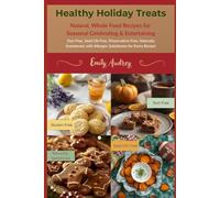 Healthy Holiday Treats: Natural, Whole Food Recipes for Seasonal Celebrating & Entertaining
