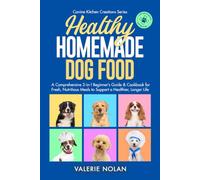 Healthy Homemade Dog Food (Canine Kitchen Creation Series): A Comprehensive 2-in-1 Beginner’s Guide & Cookbook for Fresh, Nutritious Meals to Support a Healthier, Longer Life (Veterinarian Approved)