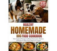 Healthy Homemade Dog Food Cookbook: Vet-Inspired Recipes to Boost Immunity, Reduce Allergies & Help Your Dog Live Longer - Includes a 30-Day Meal Plan for All Breeds