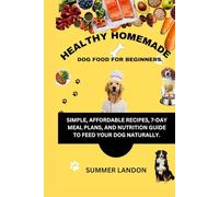 HEALTHY HOMEMADE DOG FOOD FOR BEGINNERS: Simple Recipes, Meal Plans, and Nutrition Guide to Feed Your Dog Naturally at Home (Animal care)