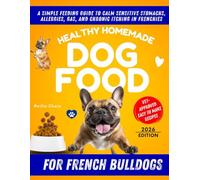 Healthy Homemade Dog Food for French Bulldogs: A Simple Feeding Guide to Calm Sensitive Stomachs, Allergies, Gas, and Chronic Itching in Frenchies