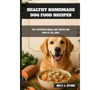 HEALTHY HOMEMADE DOG FOOD RECIPES: Vet-Approved Meals and Treats for Dogs of All Ages