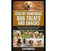 Healthy Homemade Dog Treats and Snacks: Quick And Easy DIY Snacks For The Busy Dog Parent Who Wants The Best For Their Dog
