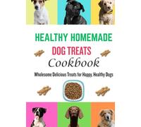 Healthy Homemade Dog Treats Cookbook: Wholesome Delicious Treats for Happy, Healthy Dogs