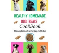 Healthy Homemade Dog Treats Cookbook: Wholesome Delicious Treats for Happy, Healthy Dogs
