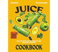 Healthy Homemade Juice Cookbook: Fresh Juice Recipes That Take Minutes to Make and Actually Taste Good