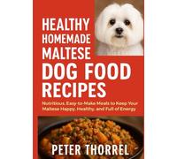 Healthy Homemade Maltese Dog Food Recipes: Nutritious, Easy-to-Make Meals to Keep Your Maltese Happy, Healthy, and Full of Energy (The Maltese Guardian Collection)