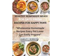 HEALTHY HOMEMADE MEALS FOR CATS: FRESH RECIPES FOR HAPPY PAWS: “Wholesome Homemade Recipes Every Pet Lover Can Easily Prepare”