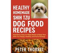 Healthy Homemade Shih Tzu Dog Food Recipes: Nutritious, Easy-to-Make Meals to Keep Your Shih Tzu Happy, Healthy, and Full of Energy (The Shih Tzu Guardian Collection)