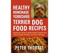 Healthy Homemade Yorkshire Terrier Dog Food Recipes: Nutritious, Easy-to-Make Meals to Keep Your Yorkie Happy, Healthy, and Full of Energy (The Yorkshire Terrier Guardian Collection)