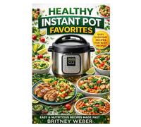 HEALTHY INSTANT POT FAVORITES: Easy & Nutritious Recipes Made Fast