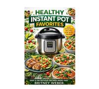 HEALTHY INSTANT POT FAVORITES: Easy & Nutritious Recipes Made Fast