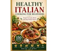 HEALTHY ITALIAN COOKING FOR BEGINNERS: Simple Everyday Meals With Real Italian Flavor (BEAU LYONS KITCHEN)