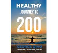 Healthy Journey to 200: A Blueprint for Living Younger, Longer, Healthier, Happier and Stronger