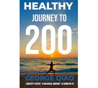 Healthy Journey to 200: A Blueprint for Living Younger, Longer, Healthier, Happier and Stronger