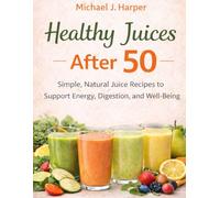 Healthy Juices After 50: Simple, Natural Juice Recipes to Support Energy, Digestion, and Well-Being