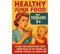 Healthy Junk Food for Toddlers 1+: 60 Guilt-Free Recipes for Mini Foodies: Pizza, Burgers, Ice Cream & More