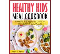 Healthy Kids Meal Cookbook: Nutritious, Kid-Approved Dishes for Picky Eaters & Busy Parents