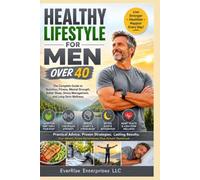 Healthy Lifestyle for Men Over 40: The Complete Guide to Nutrition, Fitness, Mental Strength, Better Sleep, Stress Management, and Long-Term Wellness